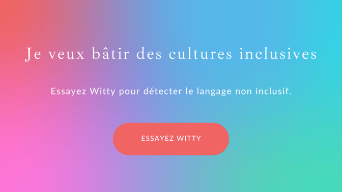 Je veux bâtir des cultures inclusives.Essayez Witty pour détecter le langage non inclusif.